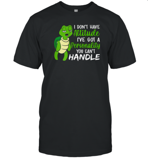 I Don't Have Attitude I've Got A Personality You Can't Handle T-Shirt