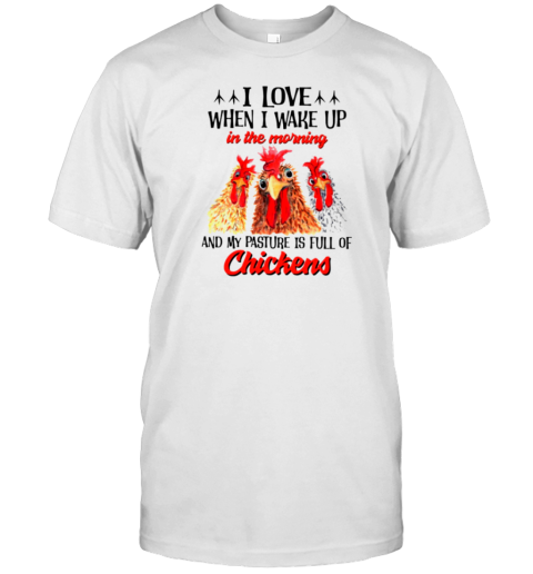 I Love When I Wake Up Is Full Of Chickens Funny Chicken T-Shirt