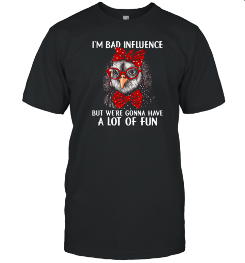 I'm Bad Influence But We're Gonna Have A Lot Of Fun Funny Chicken T-Shirt