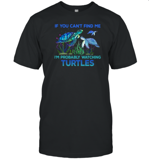 If You Can't Find Me I'm Probably Watching Turtles  Funny Turtle T-Shirt