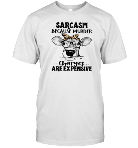 Sarcasm Because Murder Charges Are Expensive Cool Cow T-Shirt