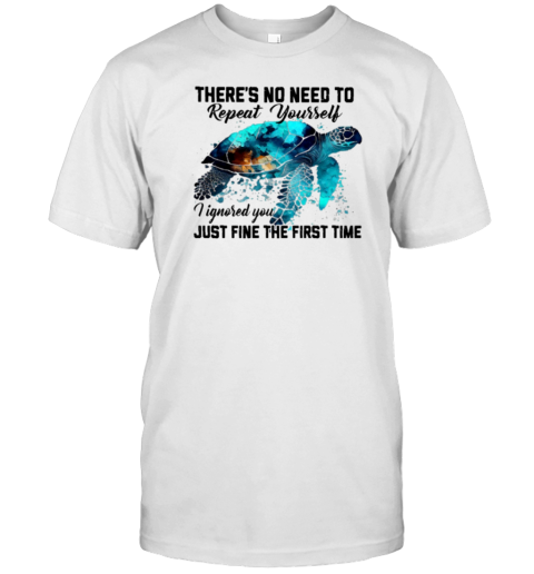 There's No Need To Repeat Yourself I Ignored You  Cool Turtle T-Shirt