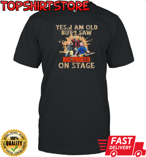 Springsteen E Street Band Yes I Am Old But I Saw Bruce Springsteen On Stage T-Shirt