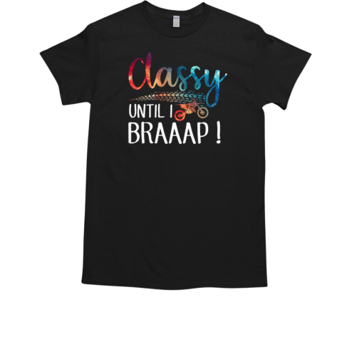 Classy until i braaap dirtbike motocross funny lady T-Shirt