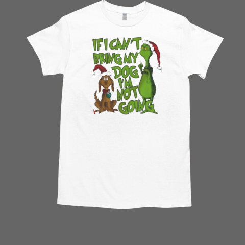 If I Can't Bring My Dog I'm Not Going Grinch T-Shirt