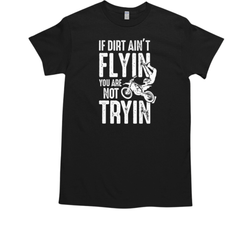 Motocross If Dirt Ain't Flyin You Are Not Tryin T-Shirt