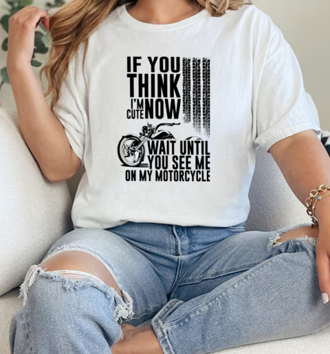 Motorcycle If You Think IM Cute Now Wait Until T- Classic Womens T-shirt