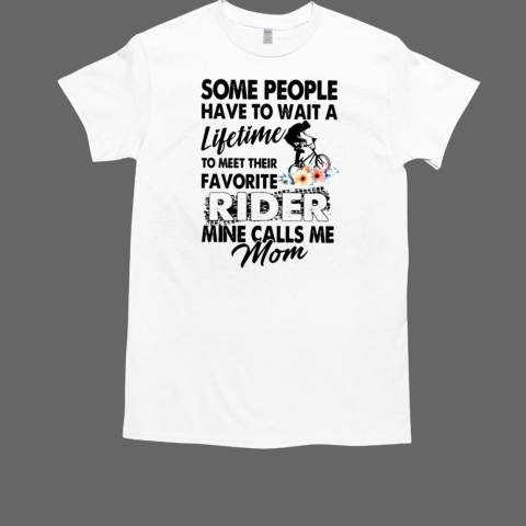 Some People Have To Wait A Lifetime To Meet Their Favorite Rider Mime Calls Me Mom T-Shirt