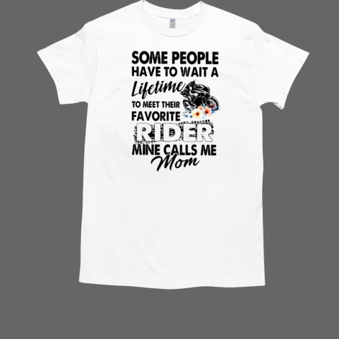 Some People Have To Wait A Lifetime To Meet Their Favorite Rider Mine Calls Me Mom T-Shirt