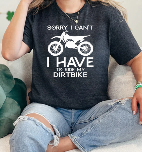 Sorry I CanT Have To Ride My Dirtbike  Classic Womens T-shirt