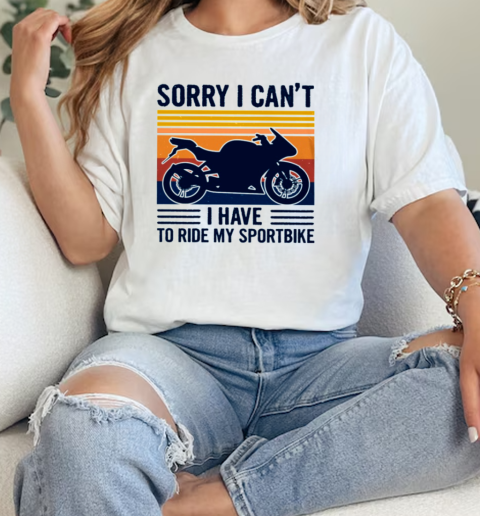 Sorry I CanT I Have To Ride My Sportbike T- Classic Womens T-shirt