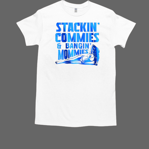 Stackin' commies and bangin' mommies T-Shirt