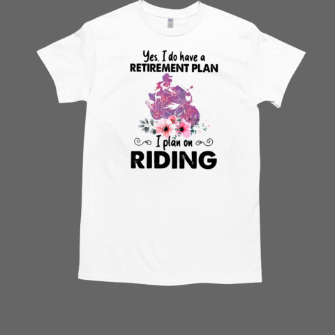 Yes I Do Have A Retirement Plan I Plan On Riding T-Shirt