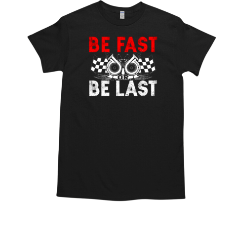 Be Fast Or Be Last T-Shirt