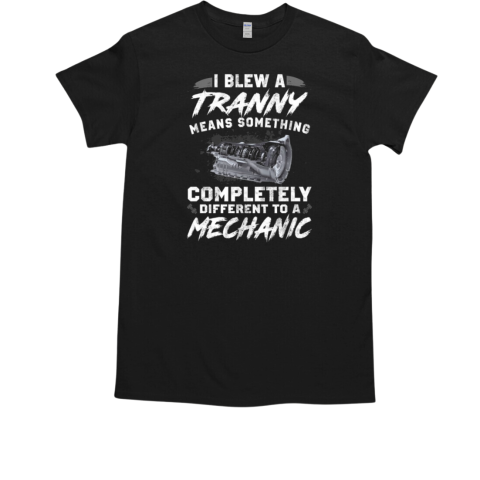 Blew A Tranny Means Something Completely Different To A Mechanic T-Shirt