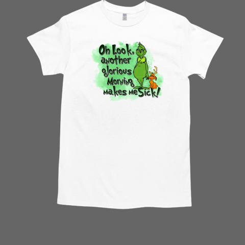 Grinch oh look another glorious morning makes me sick T-Shirt