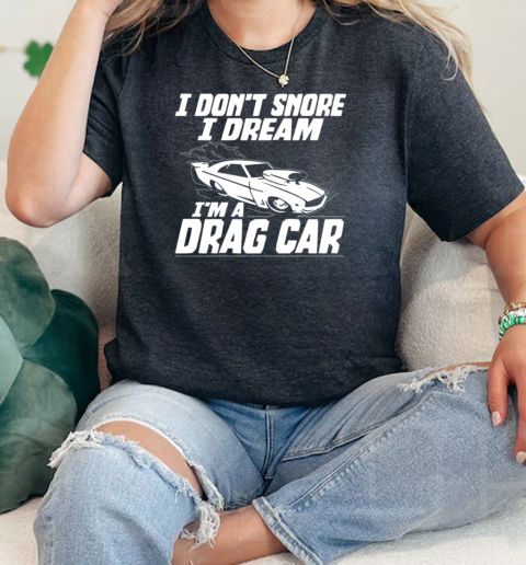 I Dont Snore I Dream Im A Drag Car  Classic Womens T-shirt