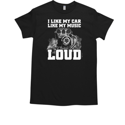 I Like My Car Like My Music Loud T-Shirt