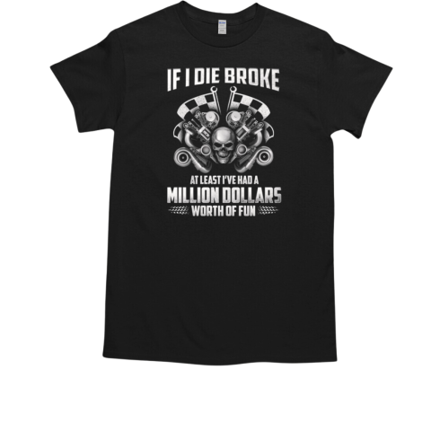 If I Die Broke At Least I've Had A Million Dollars Worth Fun T-Shirt