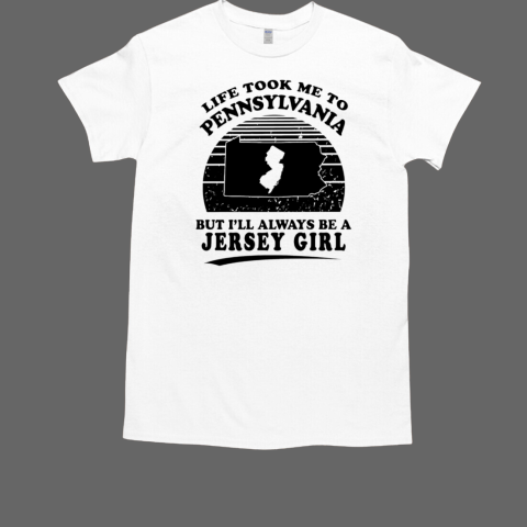 Life took me to Pennsylvania but I'll always be a Jersey girl T-Shirt