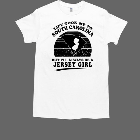 Life took me to South Carolina but I'll always be a Jersey girl T-Shirt