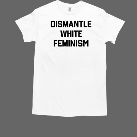 Official dismantle white feminism T-Shirt