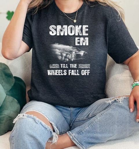 Smoke Em Till The Wheels Fall Off  Classic Womens T-shirt