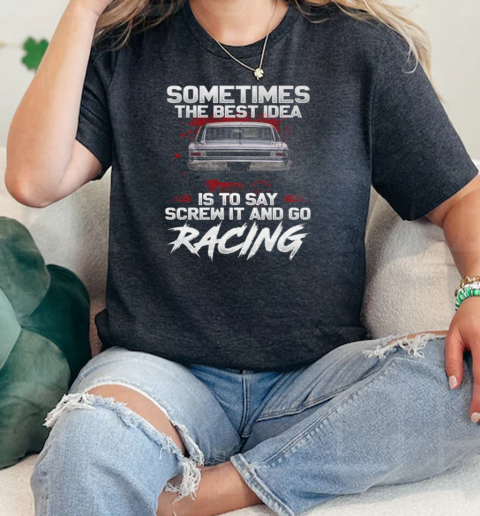 Sometimes The Best Idea Is To Say Screw It ANd Go Racing  Classic Womens T-shirt