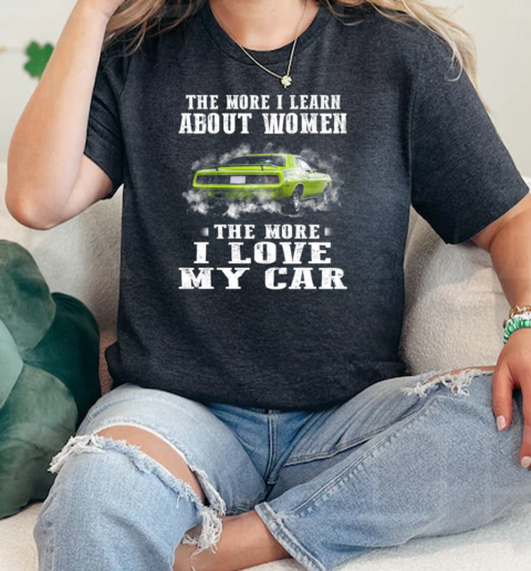 The More I Learn About Woman The More I Love My Car  Classic Womens T-shirt