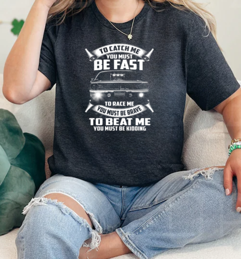 To Catch Me You Must Be Fast To Race Me You Must Be Brave To Beat Me You Must Be Kidding  Classic Womens T-shirt