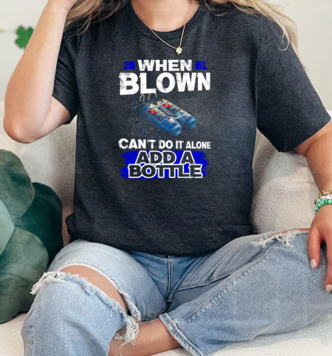 When Blown Cant Do It Alone Add A Bottle  Classic Womens T-shirt