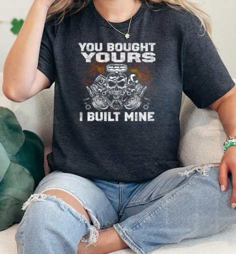 You Bought YoursI Built Mine  Classic Womens T-shirt