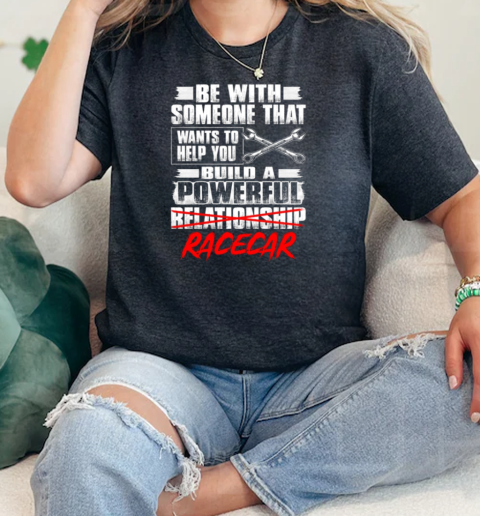 Be With Someone That Wants To Help You Build A Powerful Relationship Racecar  Classic Womens T-shirt