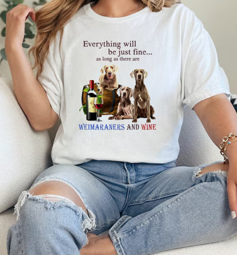 Everything Will Be Just Fine As Long As There Are Weimaraners And Wine  Classic Womens T-shirt