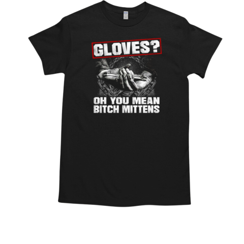 Gloves Oh You Mean Bitch Mittens T-Shirt