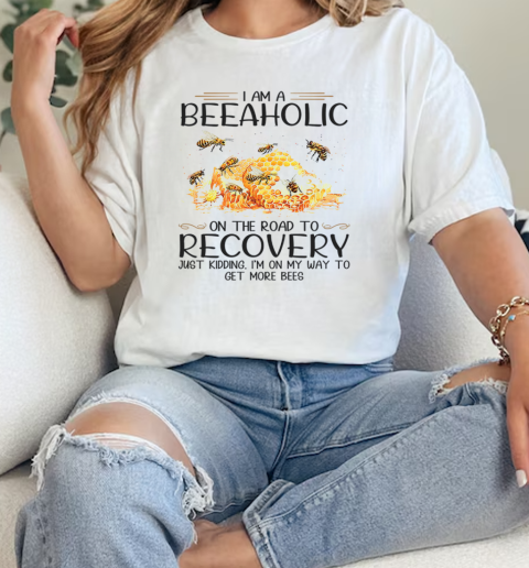 I Am A Beeaholic On The Road To Recovery Just Kidding Im On My Way To Get More Bees  Classic Womens T-shirt