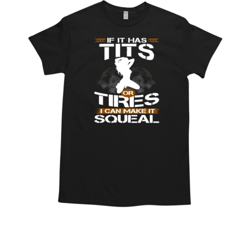 If It Has Tits Or Tires I Can Make It Squeal T-Shirt