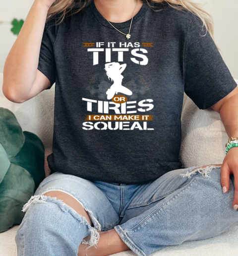 If It Has Tits Or Tires I Can Make It Squeal  Classic Womens T-shirt