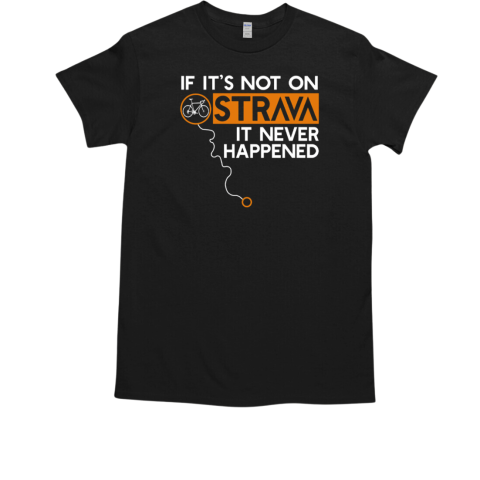 If It's Not On Strava It Never Happened Bicycle for Cycling Lover T-Shirt