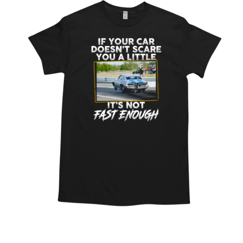 If Your Car Doesn't Scare It's Not Fast Enough T-Shirt