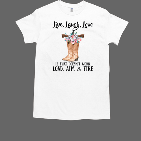 Live Laugh Love If That Doesn't Work Load Aim And Fire Boots With Guns And Flowers T-Shirt