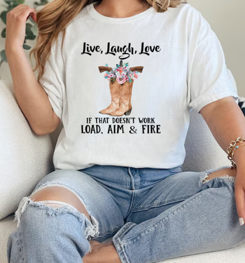 Live Laugh Love If That Doesnt Work Load Aim And Fire Boots With Guns And Flowers  Classic Womens T-shirt