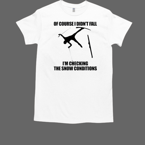 Of Course I Didn't Fall I'm Checking The Snow Conditions Skiing T-Shirt