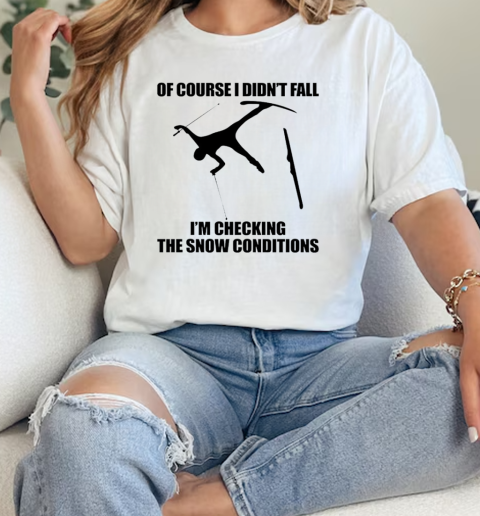 Of Course I Didnt Fall Im Checking The Snow Conditions Skiing  Classic Womens T-shirt