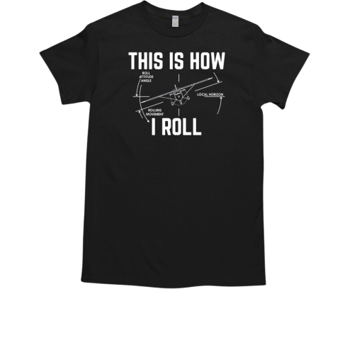 Pilot This is How I Roll Roll Attitude Angle Local Horizon Rolling Movement T-Shirt