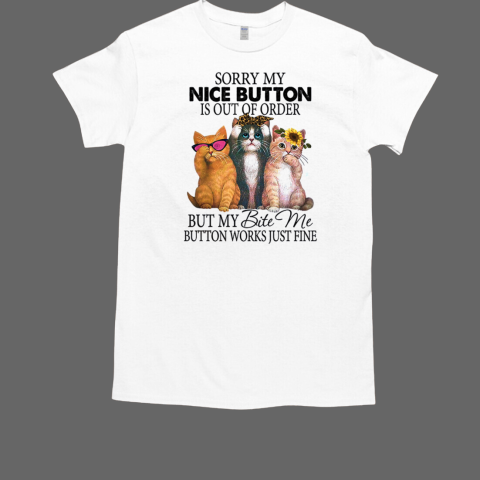 Three Cats Sorry My Nice Button Is Out Of Order But My Bite Me Button Works Just Fine T-Shirt