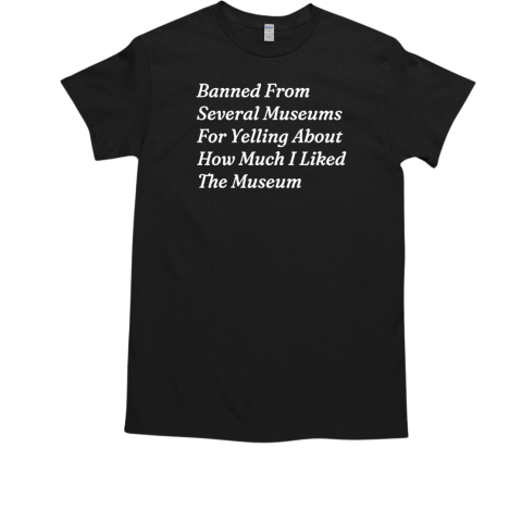 Banned from several museums T-Shirt