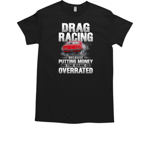 Drag Racing Because Putting Money In The Bank Is Overrated T-Shirt