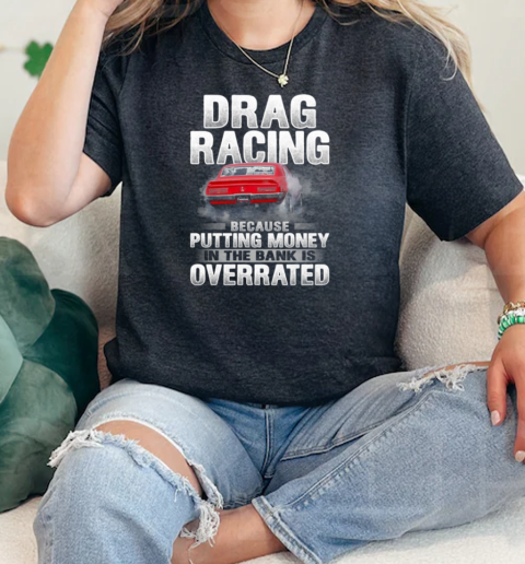 Drag Racing Because Putting Money In The Bank Is Overrated  Classic Womens T-shirt