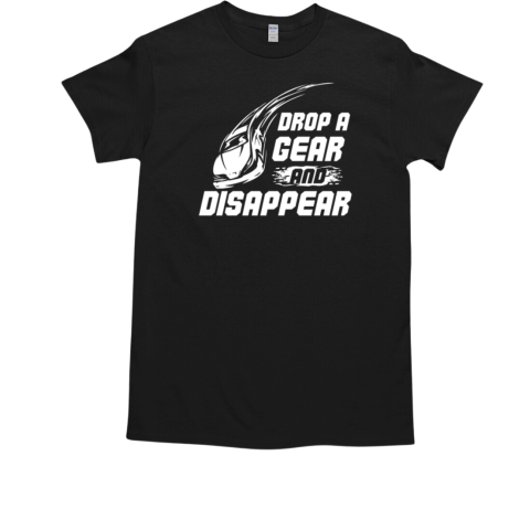 Drop A Gear And Disappear T-Shirt